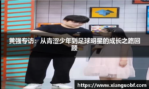 黄强专访：从青涩少年到足球明星的成长之路回顾