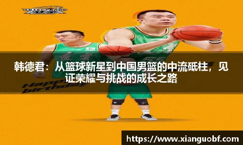 韩德君：从篮球新星到中国男篮的中流砥柱，见证荣耀与挑战的成长之路