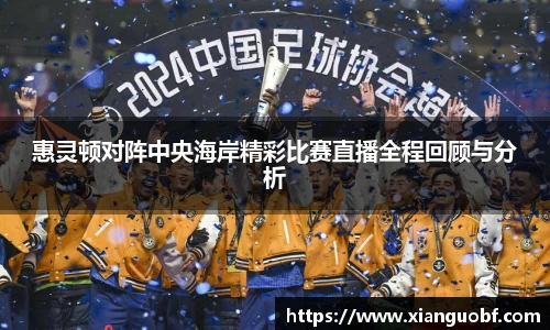 惠灵顿对阵中央海岸精彩比赛直播全程回顾与分析