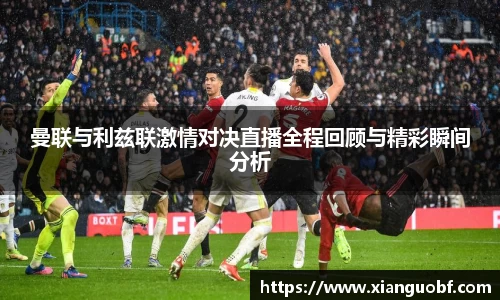 曼联与利兹联激情对决直播全程回顾与精彩瞬间分析